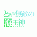 とある無敵の海王神（ネプチューン）