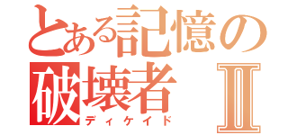 とある記憶の破壊者Ⅱ（ディケイド）