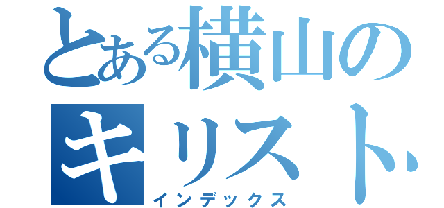 とある横山のキリスト洗脳（インデックス）