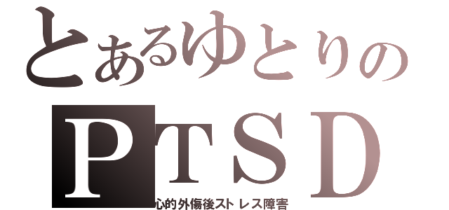 とあるゆとりのＰＴＳＤ（心的外傷後ストレス障害）