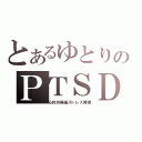 とあるゆとりのＰＴＳＤ（心的外傷後ストレス障害）