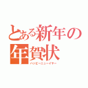 とある新年の年賀状（ハッピーニューイヤー）