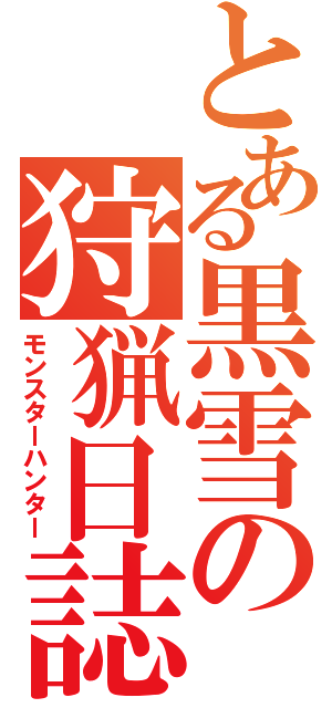 とある黒雪の狩猟日誌（モンスターハンター）