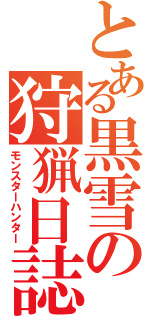 とある黒雪の狩猟日誌（モンスターハンター）