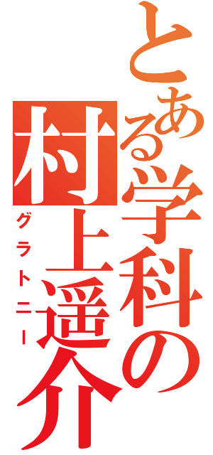 とある学科の村上遥介（グラトニー）