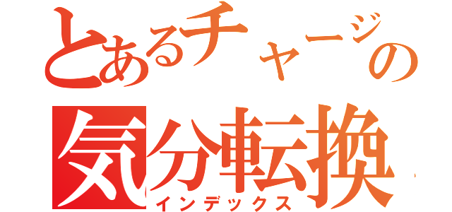 とあるチャージャーの気分転換（インデックス）