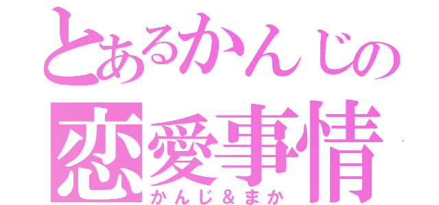 とあるかんじの恋愛事情（かんじ＆まか）