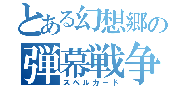 とある幻想郷の弾幕戦争（スペルカード）