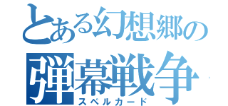 とある幻想郷の弾幕戦争（スペルカード）