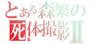 とある森繁の死体撮影Ⅱ（富）