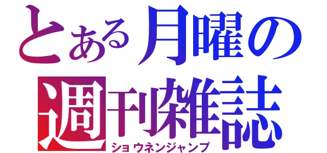 とある月曜の週刊雑誌（ショウネンジャンプ）