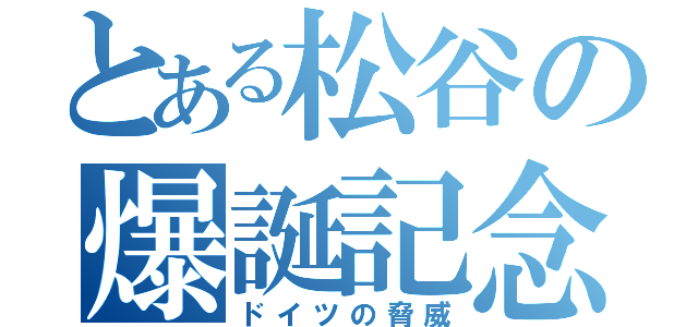 とある松谷の爆誕記念（ドイツの脅威）