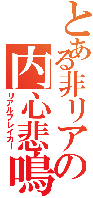 とある非リアの内心悲鳴（リアルブレイカー）