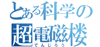 とある科学の超電磁楼（でんじろう）