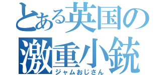 とある英国の激重小銃（ジャムおじさん）