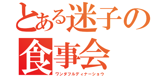 とある迷子の食事会（ワンダフルディナーショウ）