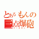 とあるもんの三点爆砲（リールガン）