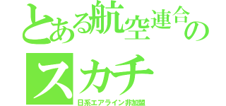 とある航空連合のスカチ（日系エアライン非加盟）