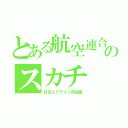 とある航空連合のスカチ（日系エアライン非加盟）