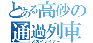 とある高砂の通過列車（スカイライナー）