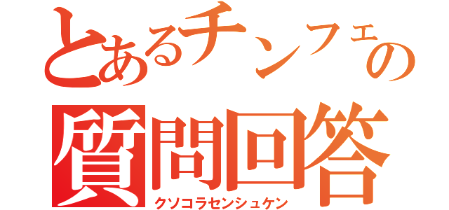 とあるチンフェの質問回答（クソコラセンシュケン）