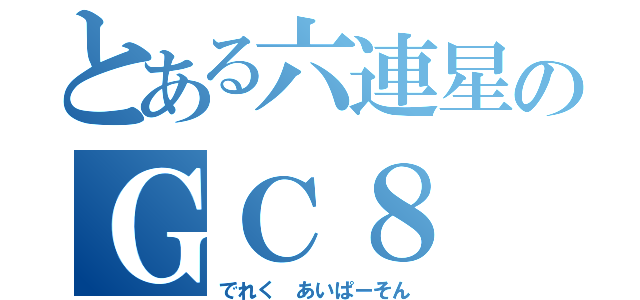 とある六連星のＧＣ８（でれく あいぱーそん）