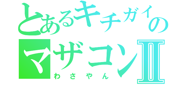 とあるキチガイのマザコンⅡ（わさやん）