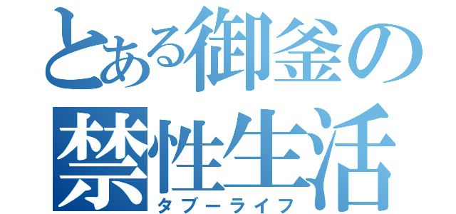 とある御釜の禁性生活（タブーライフ）