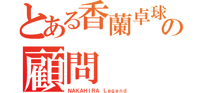 とある香蘭卓球部の顧問（ＮＡＫＡＨＩＲＡ Ｌｅｇｅｎｄ）