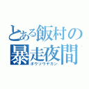 とある飯村の暴走夜間（ボウソウヤカン）