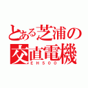 とある芝浦の交直電機（ＥＨ５００）