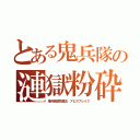 とある鬼兵隊の漣獄粉砕（鬼兵隊禁忌魔法 アビスブレイク）