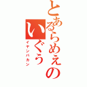 とあるらめぇのいぐぅ（イヤンバカン）