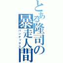 とある隆司の暴走人間（バンナックス）