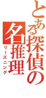 とある探偵の名推理Ⅱ（リーズニング）