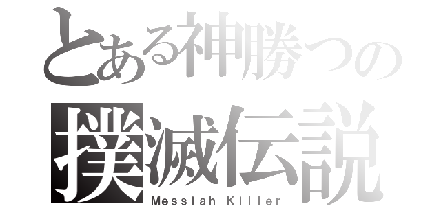 とある神勝つの撲滅伝説（Ｍｅｓｓｉａｈ Ｋｉｌｌｅｒ）