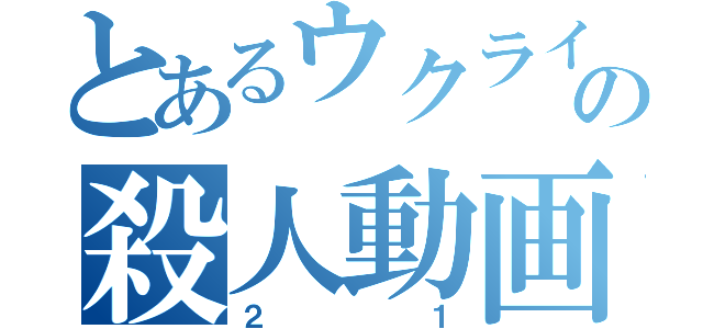 とあるウクライナの殺人動画（２１）