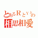 とあるＲとＹとの相思相愛（）