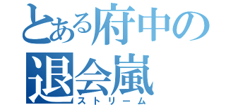 とある府中の退会嵐（ストリーム）