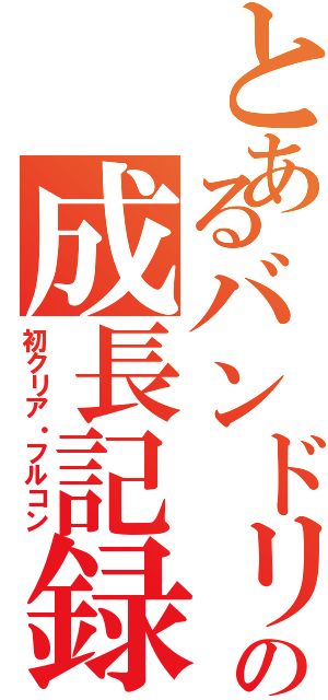 とあるバンドリマーの成長記録（初クリア・フルコン）