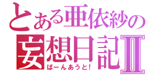 とある亜依紗の妄想日記Ⅱ（ばーんあうと！）