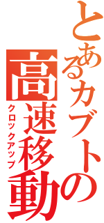 とあるカブトの高速移動（クロックアップ）