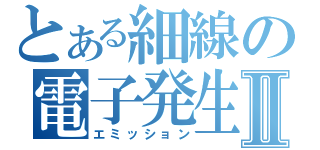 とある細線の電子発生Ⅱ（エミッション）