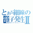 とある細線の電子発生Ⅱ（エミッション）