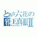 とある六花の邪王真眼Ⅱ（ちゅうにびょう）