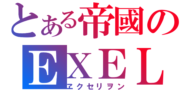 とある帝國のＥＸＥＬＩＯＮ（ヱクセリヲン）