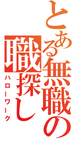 とある無職の職探し（ハローワーク）