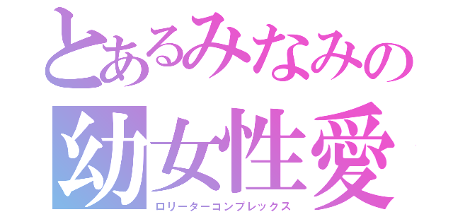 とあるみなみの幼女性愛（ロリーターコンプレックス）