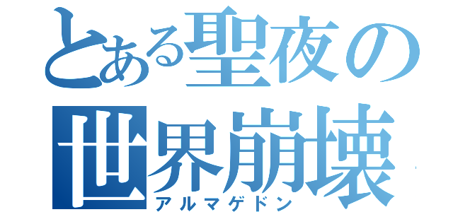 とある聖夜の世界崩壊（アルマゲドン）