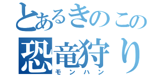 とあるきのこの恐竜狩り（モンハン）